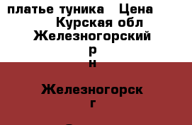 платье-туника › Цена ­ 1 200 - Курская обл., Железногорский р-н, Железногорск г. Одежда, обувь и аксессуары » Женская одежда и обувь   . Курская обл.